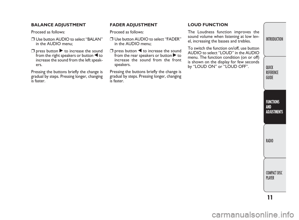 FIAT DOBLO 2009 2.G Radio CD Manual 11
INTRODUCTION
FUNCTIONS
AND
ADJUSTMENTS
RADIO
COMPACT DISC 
PLAYER QUICK
REFERENCE
GUIDE
FADER ADJUSTMENT
Proceed as follows:
❒Use button AUDIO to select “FADER”
in the AUDIO menu;
❒press bu