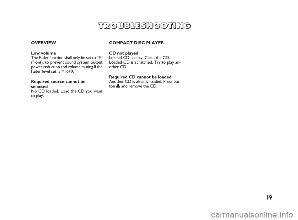 FIAT DOBLO 2009 2.G Radio CD Manual 19
OVERVIEW
Low volume 
The Fader function shall only be set to “F”
(front), to prevent sound system output
power reduction and volume muting if the
Fader level set is = R+9.
Required source canno