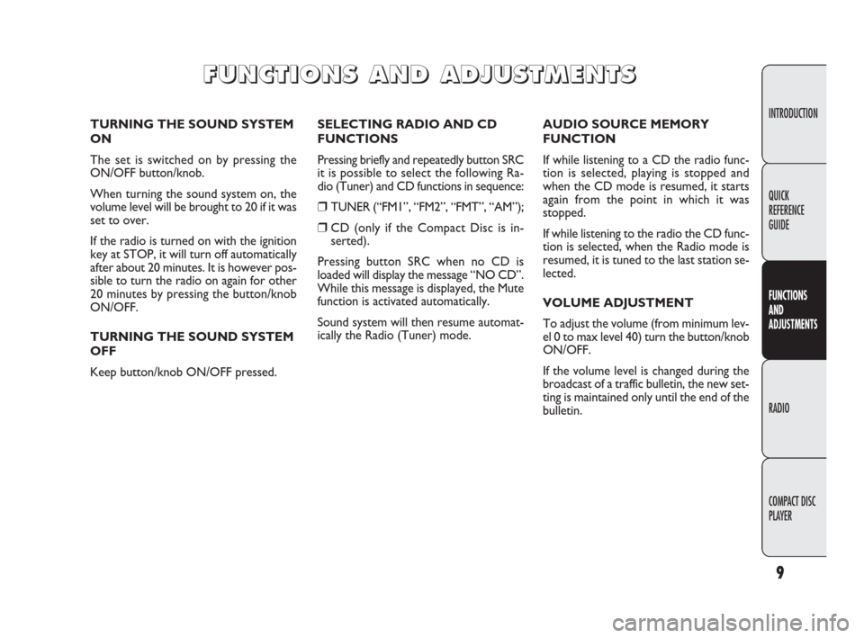 FIAT DOBLO 2009 2.G Radio CD Manual 9
INTRODUCTION
FUNCTIONS
AND
ADJUSTMENTS
RADIO
COMPACT DISC 
PLAYER QUICK
REFERENCE
GUIDE
SELECTING RADIO AND CD
FUNCTIONS
Pressing briefly and repeatedly button SRC
it is possible to select the follo