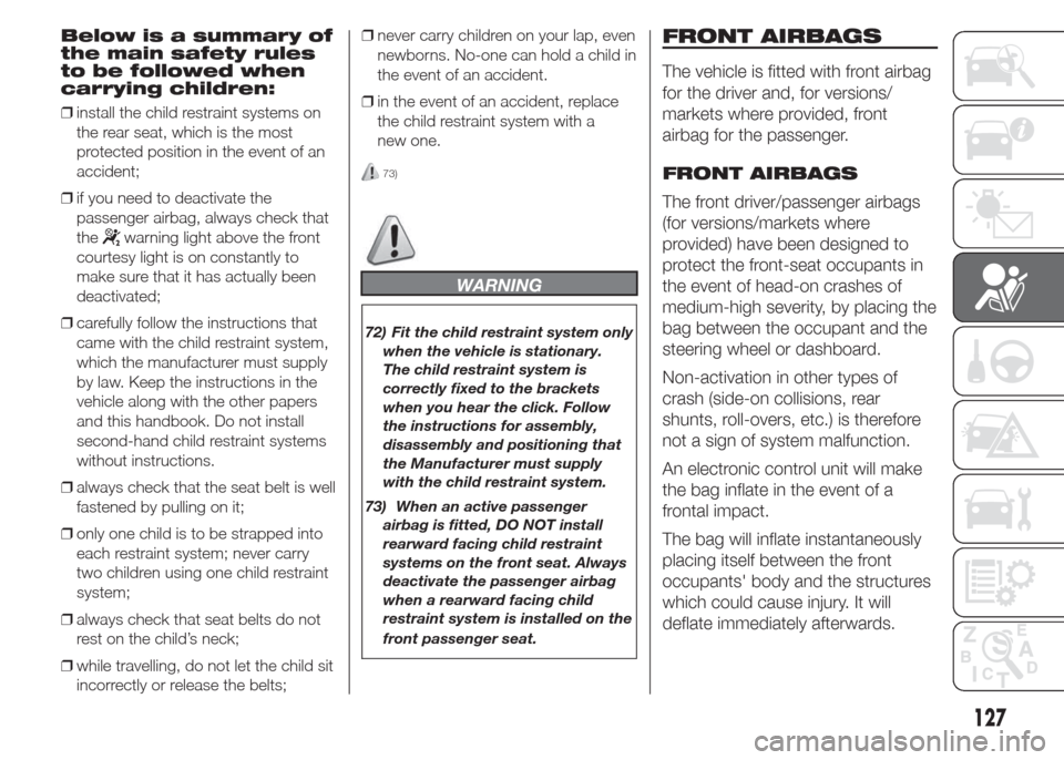 FIAT DOBLO COMBI 2015 2.G User Guide Below is a summary of
the main safety rules
to be followed when
carrying children:
❒install the child restraint systems on
the rear seat, which is the most
protected position in the event of an
acci FIAT DOBLO COMBI 2015 2.G User Guide Below is a summary of
the main safety rules
to be followed when
carrying children:
❒install the child restraint systems on
the rear seat, which is the most
protected position in the event of an
acci