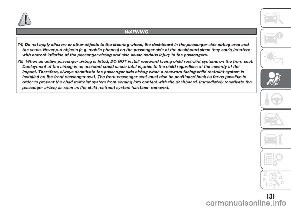 FIAT DOBLO COMBI 2015 2.G Owners Manual WARNING
74) Do not apply stickers or other objects to the steering wheel, the dashboard in the passenger side airbag area and
the seats. Never put objects (e.g. mobile phones) on the passenger side of
