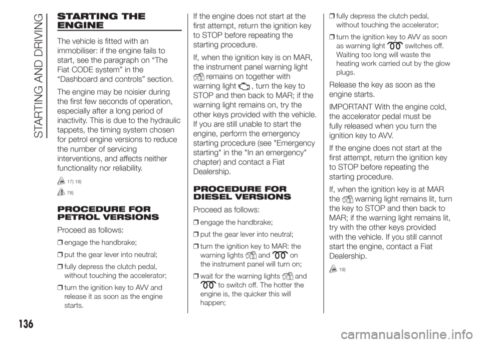 FIAT DOBLO COMBI 2015 2.G User Guide STARTING THE
ENGINE
The vehicle is fitted with an
immobiliser: if the engine fails to
start, see the paragraph on “The
Fiat CODE system” in the
“Dashboard and controls” section.
The engine may