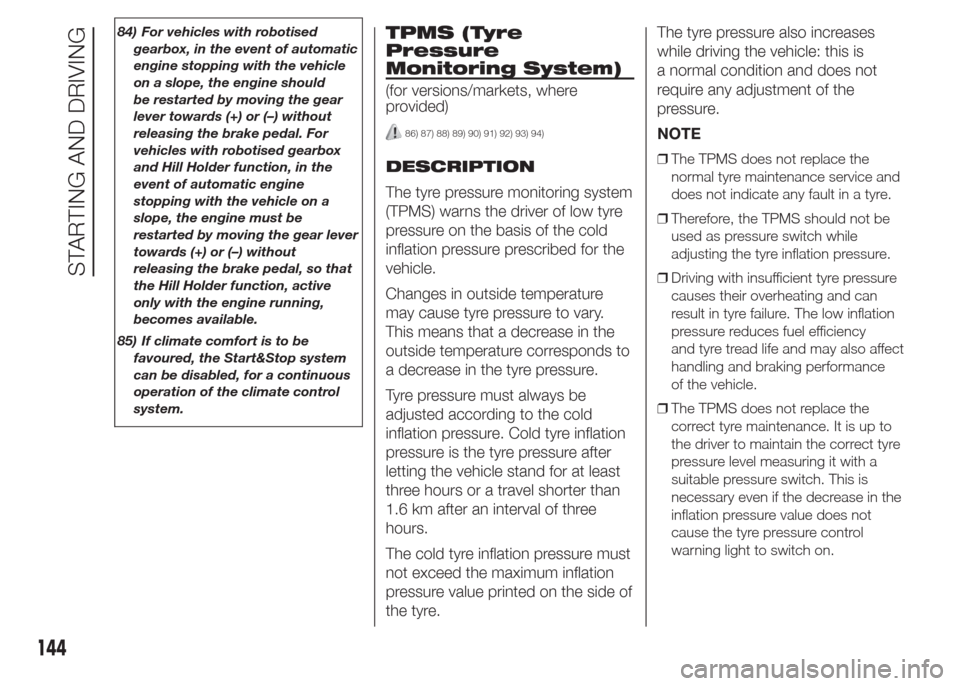 FIAT DOBLO COMBI 2015 2.G Owners Manual 84) For vehicles with robotised
gearbox, in the event of automatic
engine stopping with the vehicle
on a slope, the engine should
be restarted by moving the gear
lever towards (+) or (–) without
rel