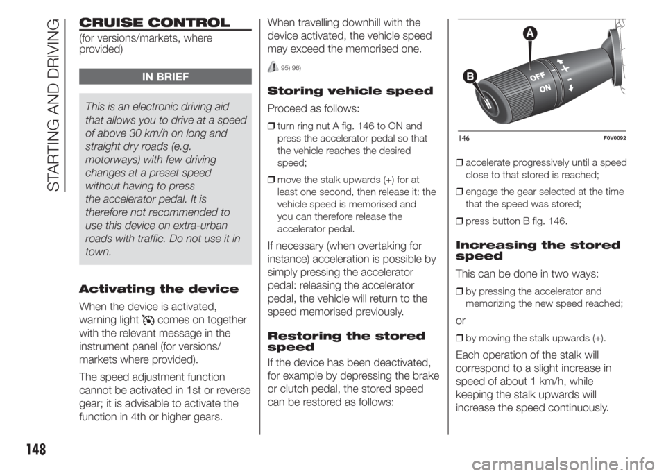 FIAT DOBLO COMBI 2015 2.G User Guide CRUISE CONTROL
(for versions/markets, where
provided)
IN BRIEF
This is an electronic driving aid
that allows you to drive at a speed
of above 30 km/h on long and
straight dry roads (e.g.
motorways) wi FIAT DOBLO COMBI 2015 2.G User Guide CRUISE CONTROL
(for versions/markets, where
provided)
IN BRIEF
This is an electronic driving aid
that allows you to drive at a speed
of above 30 km/h on long and
straight dry roads (e.g.
motorways) wi
