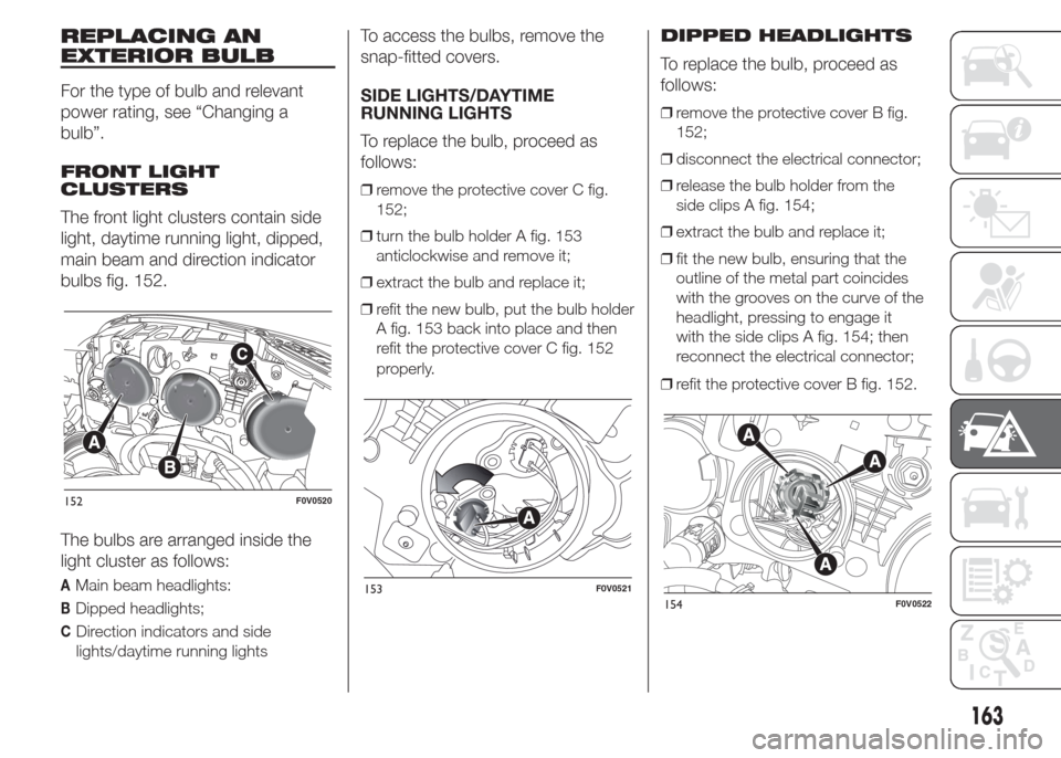 FIAT DOBLO COMBI 2015 2.G Owners Manual REPLACING AN
EXTERIOR BULB
For the type of bulb and relevant
power rating, see “Changing a
bulb”.
FRONT LIGHT
CLUSTERS
The front light clusters contain side
light, daytime running light, dipped,
m