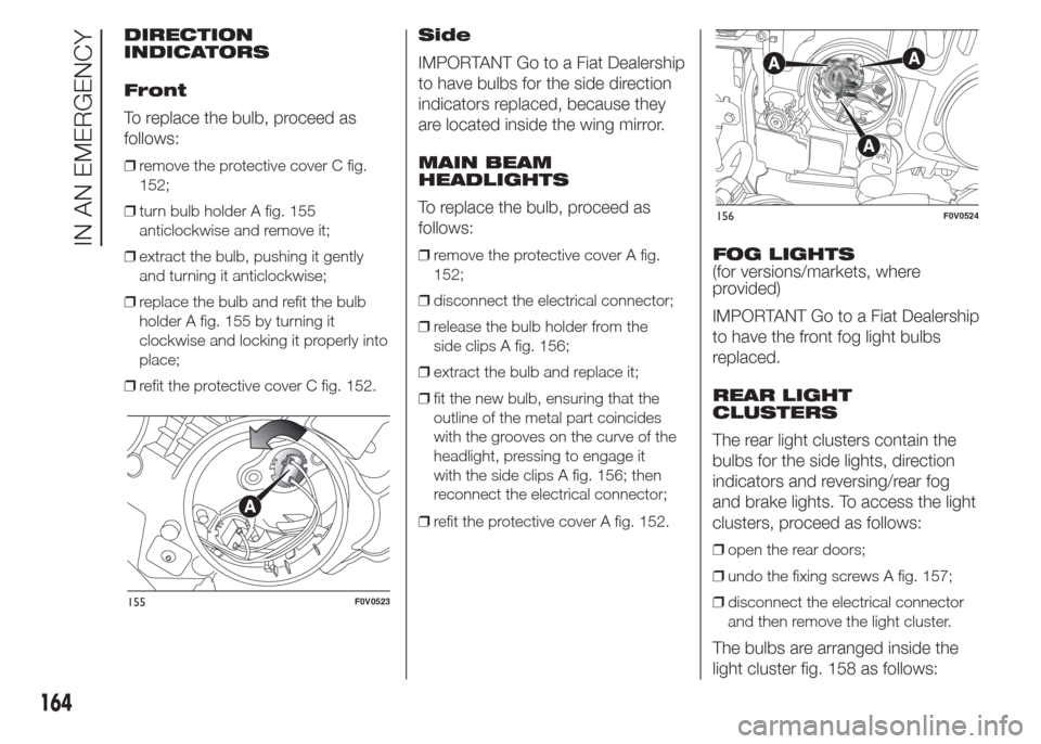 FIAT DOBLO COMBI 2015 2.G Owners Manual DIRECTION
INDICATORS
Front
To replace the bulb, proceed as
follows:
❒remove the protective cover C fig.
152;
❒turn bulb holder A fig. 155
anticlockwise and remove it;
❒extract the bulb, pushing 