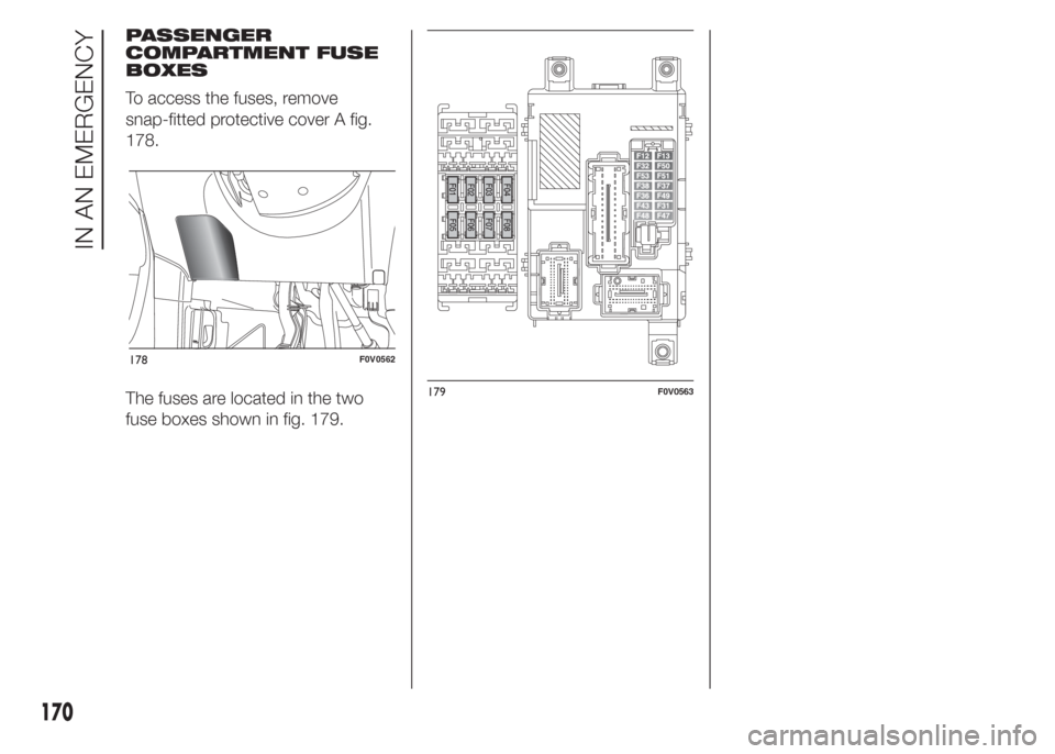 FIAT DOBLO COMBI 2015 2.G Owners Manual PASSENGER
COMPARTMENT FUSE
BOXES
To access the fuses, remove
snap-fitted protective cover A fig.
178.
The fuses are located in the two
fuse boxes shown in fig. 179.
178F0V0562
179F0V0563
170
IN AN EME FIAT DOBLO COMBI 2015 2.G Owners Manual PASSENGER
COMPARTMENT FUSE
BOXES
To access the fuses, remove
snap-fitted protective cover A fig.
178.
The fuses are located in the two
fuse boxes shown in fig. 179.
178F0V0562
179F0V0563
170
IN AN EME
