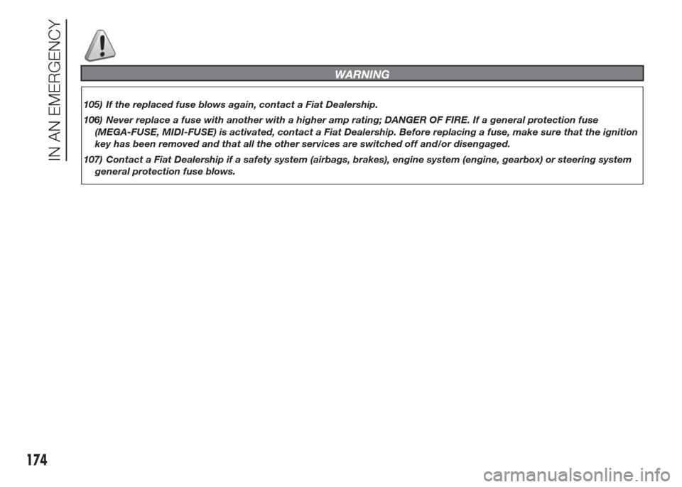 FIAT DOBLO COMBI 2015 2.G Owners Manual WARNING
105) If the replaced fuse blows again, contact a Fiat Dealership.
106) Never replace a fuse with another with a higher amp rating; DANGER OF FIRE. If a general protection fuse
(MEGA-FUSE, MIDI
