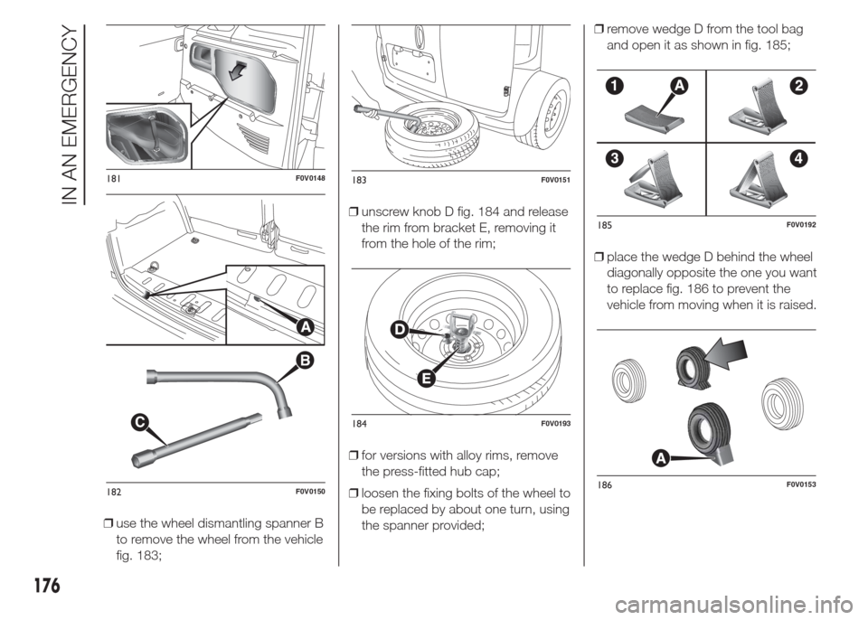 FIAT DOBLO COMBI 2015 2.G Owners Manual ❒use the wheel dismantling spanner B
to remove the wheel from the vehicle
fig. 183;❒unscrew knob D fig. 184 and release
the rim from bracket E, removing it
from the hole of the rim;
❒for version