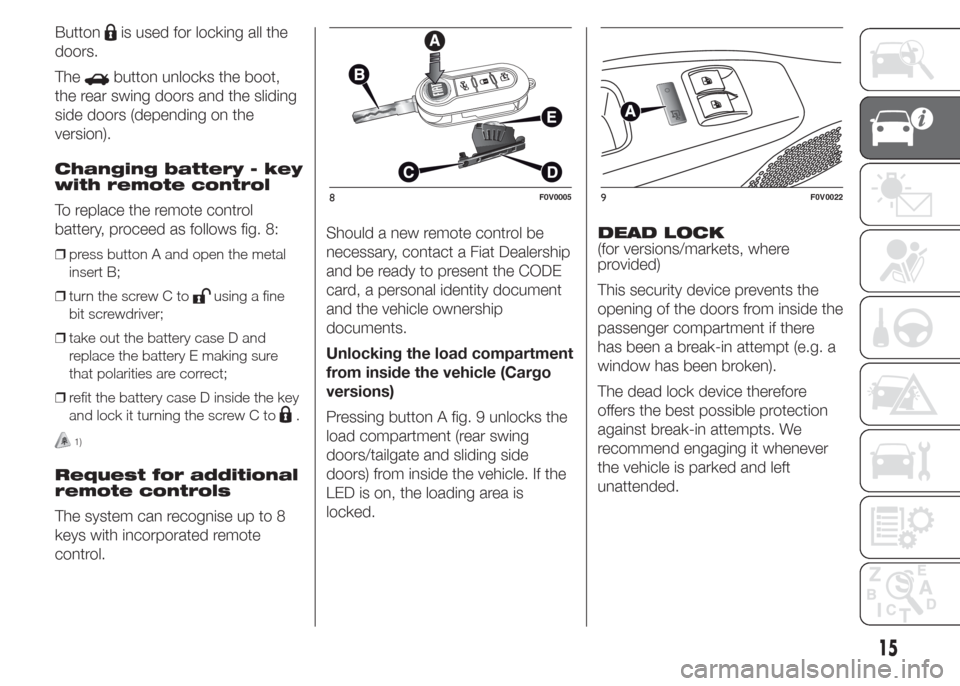 FIAT DOBLO COMBI 2015 2.G User Guide Buttonis used for locking all the
doors.
The
button unlocks the boot,
the rear swing doors and the sliding
side doors (depending on the
version).
Changing battery - key
with remote control
To replace 