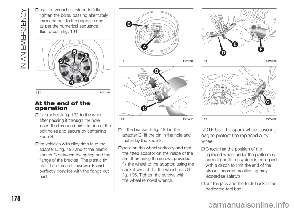 FIAT DOBLO COMBI 2015 2.G User Guide ❒use the wrench provided to fully
tighten the bolts, passing alternately
from one bolt to the opposite one,
as per the numerical sequence
illustrated in fig. 191.
At the end of the
operation
❒fix 