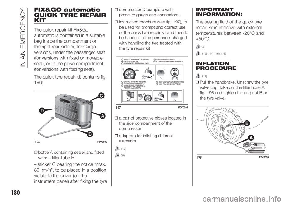 FIAT DOBLO COMBI 2015 2.G Owners Manual FIX&GO automatic
QUICK TYRE REPAIR
KIT
The quick repair kit Fix&Go
automatic is contained in a suitable
bag inside the compartment on
the right rear side or, for Cargo
versions, under the passenger se FIAT DOBLO COMBI 2015 2.G Owners Manual FIX&GO automatic
QUICK TYRE REPAIR
KIT
The quick repair kit Fix&Go
automatic is contained in a suitable
bag inside the compartment on
the right rear side or, for Cargo
versions, under the passenger se