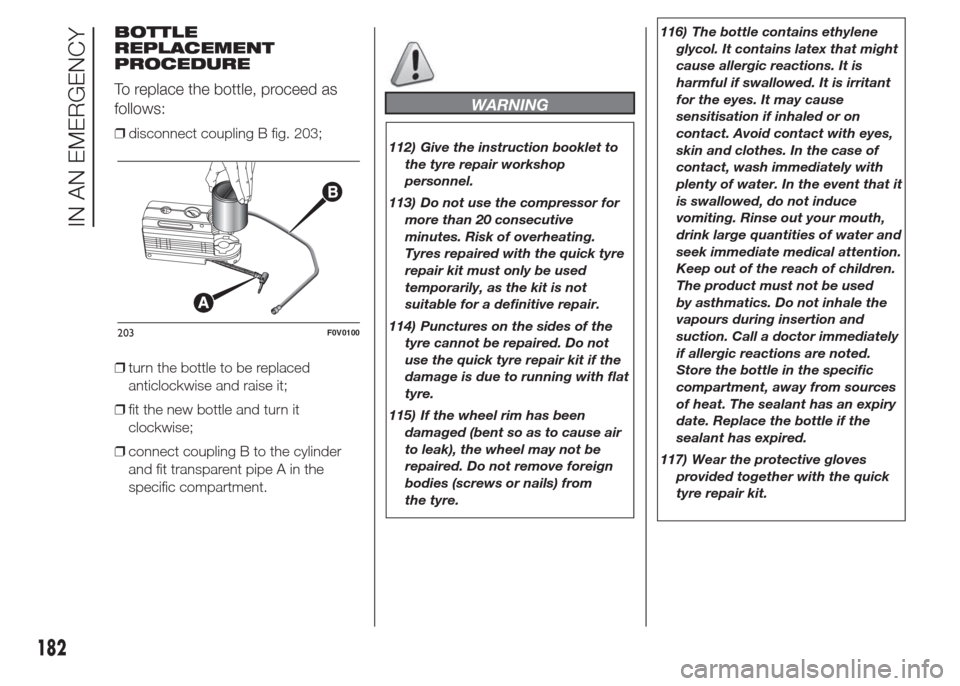 FIAT DOBLO COMBI 2015 2.G Owners Manual BOTTLE
REPLACEMENT
PROCEDURE
To replace the bottle, proceed as
follows:
❒disconnect coupling B fig. 203;
❒turn the bottle to be replaced
anticlockwise and raise it;
❒fit the new bottle and turn FIAT DOBLO COMBI 2015 2.G Owners Manual BOTTLE
REPLACEMENT
PROCEDURE
To replace the bottle, proceed as
follows:
❒disconnect coupling B fig. 203;
❒turn the bottle to be replaced
anticlockwise and raise it;
❒fit the new bottle and turn
