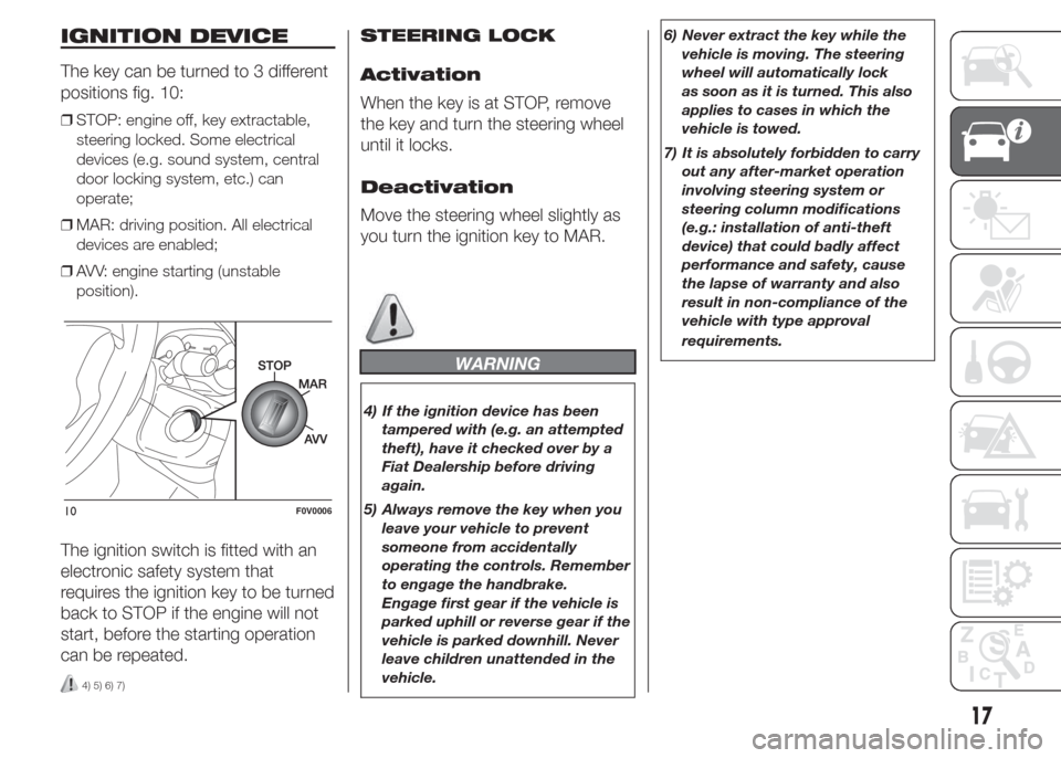 FIAT DOBLO COMBI 2015 2.G Owners Manual IGNITION DEVICE
The key can be turned to 3 different
positions fig. 10:
❒STOP: engine off, key extractable,
steering locked. Some electrical
devices (e.g. sound system, central
door locking system, 