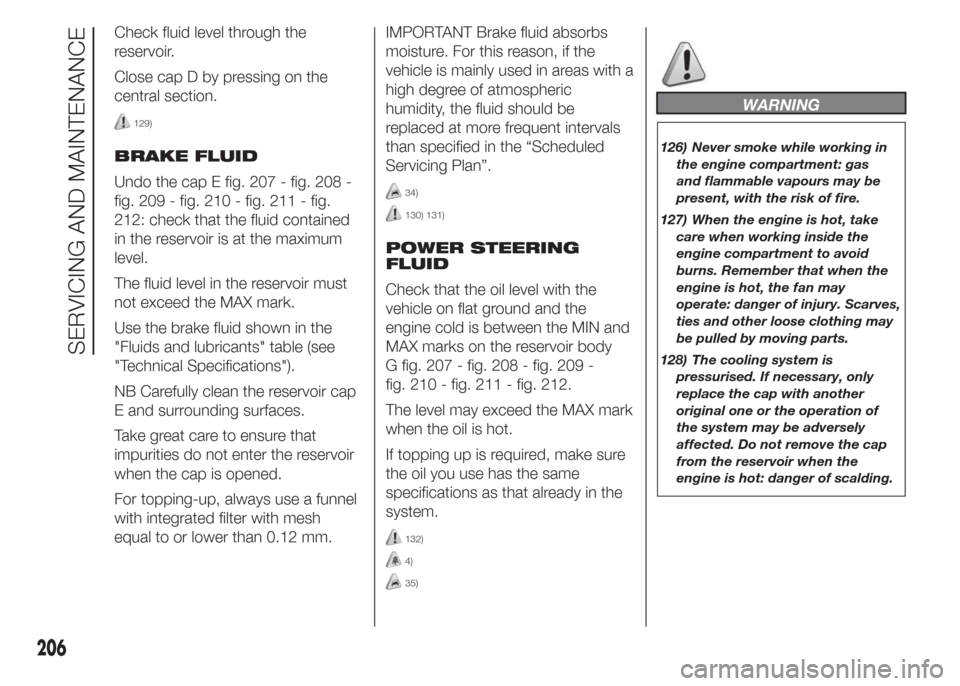 FIAT DOBLO COMBI 2015 2.G Owners Manual Check fluid level through the
reservoir.
Close cap D by pressing on the
central section.
129)
BRAKE FLUID
Undo the cap E fig. 207 - fig. 208 -
fig. 209 - fig. 210 - fig. 211 - fig.
212: check that the FIAT DOBLO COMBI 2015 2.G Owners Manual Check fluid level through the
reservoir.
Close cap D by pressing on the
central section.
129)
BRAKE FLUID
Undo the cap E fig. 207 - fig. 208 -
fig. 209 - fig. 210 - fig. 211 - fig.
212: check that the