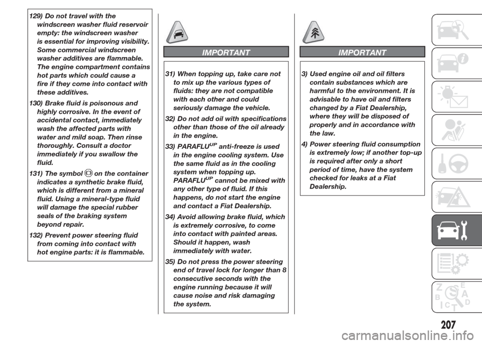 FIAT DOBLO COMBI 2015 2.G Owners Manual 129) Do not travel with the
windscreen washer fluid reservoir
empty: the windscreen washer
is essential for improving visibility.
Some commercial windscreen
washer additives are flammable.
The engine 