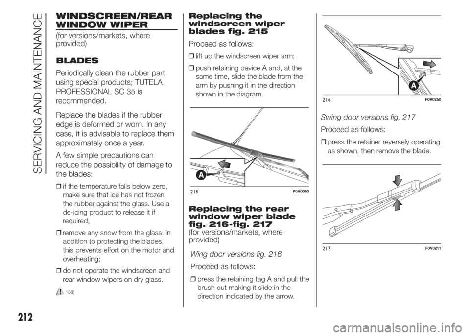 FIAT DOBLO COMBI 2015 2.G Owners Manual WINDSCREEN/REAR
WINDOW WIPER
(for versions/markets, where
provided)
BLADES
Periodically clean the rubber part
using special products; TUTELA
PROFESSIONAL SC 35 is
recommended.
Replace the blades if th