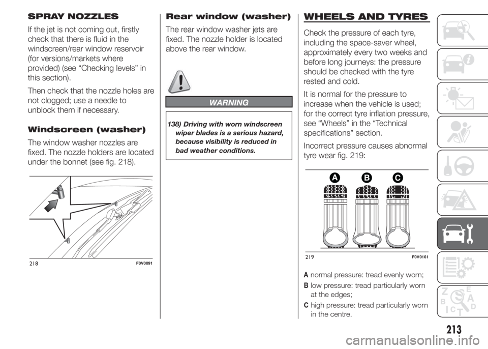 FIAT DOBLO COMBI 2015 2.G Owners Manual SPRAY NOZZLES
If the jet is not coming out, firstly
check that there is fluid in the
windscreen/rear window reservoir
(for versions/markets where
provided) (see “Checking levels” in
this section). FIAT DOBLO COMBI 2015 2.G Owners Manual SPRAY NOZZLES
If the jet is not coming out, firstly
check that there is fluid in the
windscreen/rear window reservoir
(for versions/markets where
provided) (see “Checking levels” in
this section).