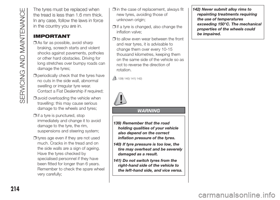 FIAT DOBLO COMBI 2015 2.G Owners Manual The tyres must be replaced when
the tread is less than 1.6 mm thick.
In any case, follow the laws in force
in the country you are in.
IMPORTANT
❒As far as possible, avoid sharp
braking, screech star
