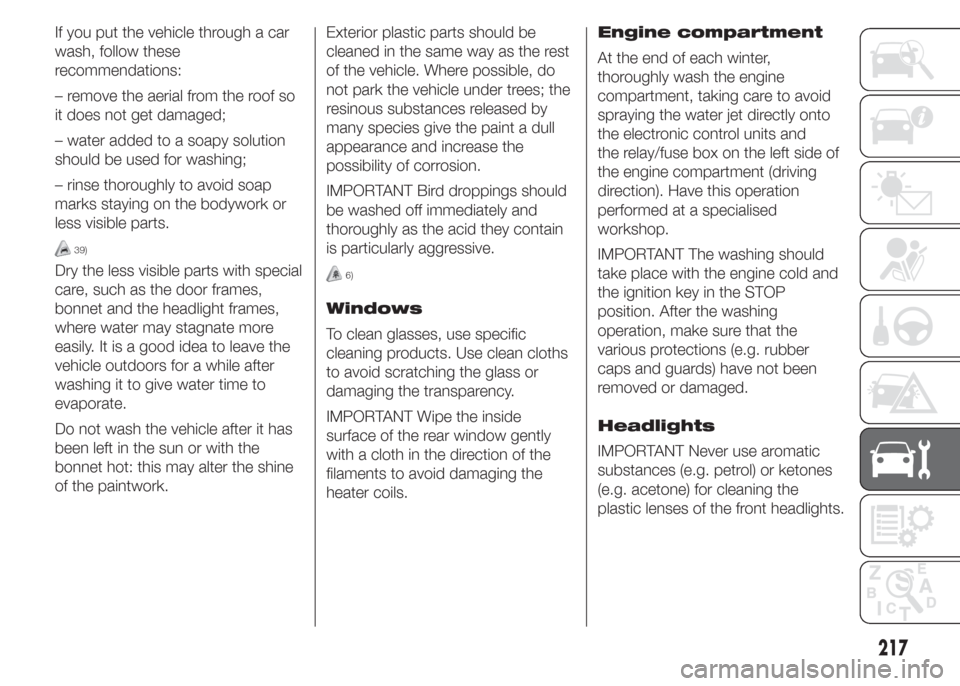 FIAT DOBLO COMBI 2015 2.G Owners Manual If you put the vehicle through a car
wash, follow these
recommendations:
– remove the aerial from the roof so
it does not get damaged;
– water added to a soapy solution
should be used for washing;