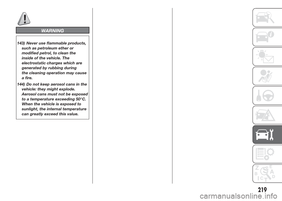 FIAT DOBLO COMBI 2015 2.G Manual PDF WARNING
143) Never use flammable products,
such as petroleum ether or
modified petrol, to clean the
inside of the vehicle. The
electrostatic charges which are
generated by rubbing during
the cleaning FIAT DOBLO COMBI 2015 2.G Manual PDF WARNING
143) Never use flammable products,
such as petroleum ether or
modified petrol, to clean the
inside of the vehicle. The
electrostatic charges which are
generated by rubbing during
the cleaning