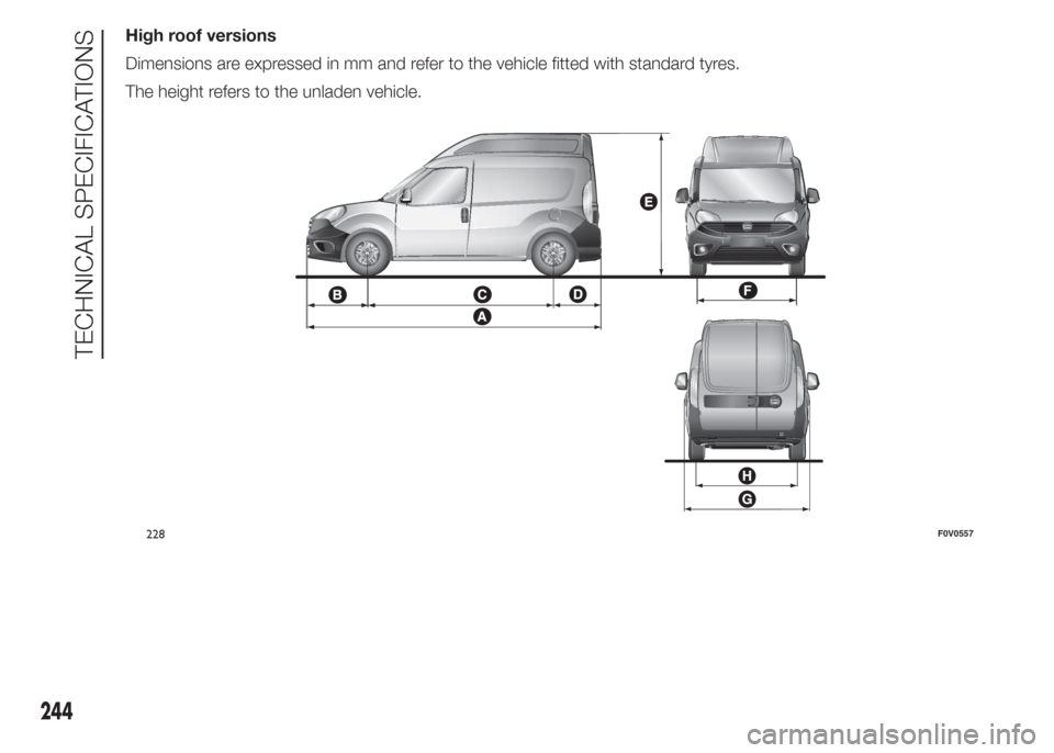 FIAT DOBLO COMBI 2015 2.G Owners Manual High roof versions
Dimensions are expressed in mm and refer to the vehicle fitted with standard tyres.
The height refers to the unladen vehicle.
228F0V0557
244
TECHNICAL SPECIFICATIONS FIAT DOBLO COMBI 2015 2.G Owners Manual High roof versions
Dimensions are expressed in mm and refer to the vehicle fitted with standard tyres.
The height refers to the unladen vehicle.
228F0V0557
244
TECHNICAL SPECIFICATIONS