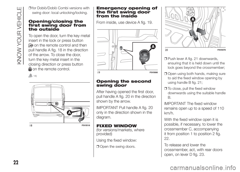 FIAT DOBLO COMBI 2015 2.G Owners Manual ❒for Doblò/Doblò Combi versions with
swing door: local unlocking/locking.
Opening/closing the
first swing door from
the outside
To open the door, turn the key metal
insert in the lock or press but FIAT DOBLO COMBI 2015 2.G Owners Manual ❒for Doblò/Doblò Combi versions with
swing door: local unlocking/locking.
Opening/closing the
first swing door from
the outside
To open the door, turn the key metal
insert in the lock or press but