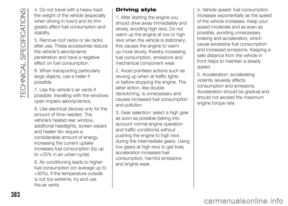 FIAT DOBLO COMBI 2015 2.G Repair Manual 4. Do not travel with a heavy load:
the weight of the vehicle (especially
when driving in town) and its trim
greatly affect fuel consumption and
stability.
5. Remove roof racks or ski racks
after use.