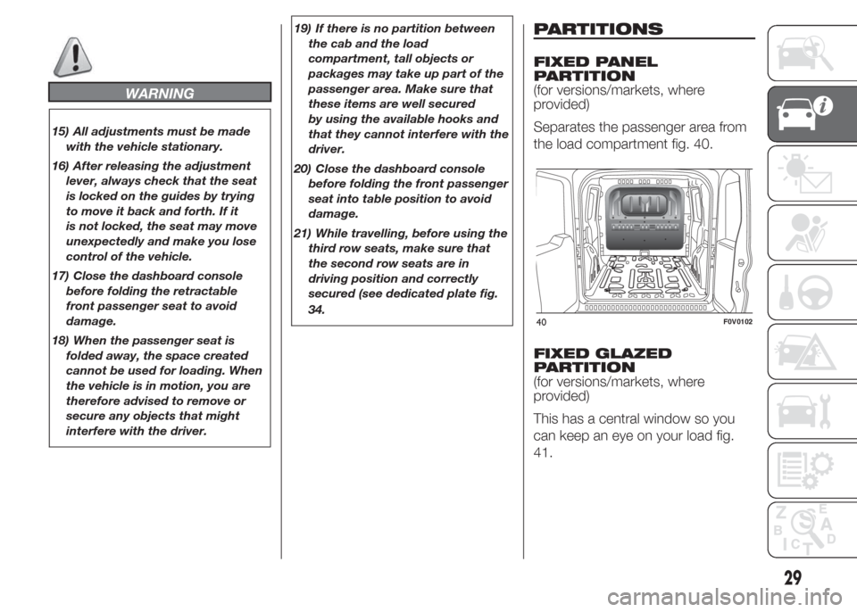 FIAT DOBLO COMBI 2015 2.G Owners Guide WARNING
15) All adjustments must be made
with the vehicle stationary.
16) After releasing the adjustment
lever, always check that the seat
is locked on the guides by trying
to move it back and forth. 