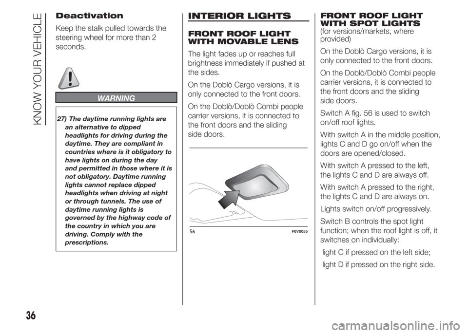 FIAT DOBLO COMBI 2015 2.G Owners Manual Deactivation
Keep the stalk pulled towards the
steering wheel for more than 2
seconds.
WARNING
27) The daytime running lights are
an alternative to dipped
headlights for driving during the
daytime. Th