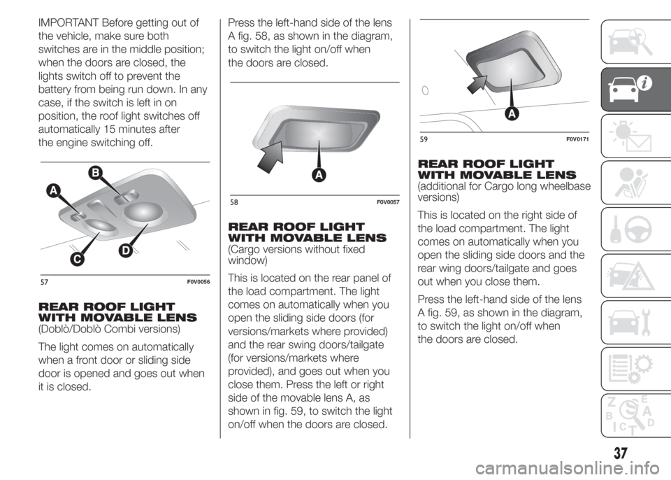 FIAT DOBLO COMBI 2015 2.G Owners Manual IMPORTANT Before getting out of
the vehicle, make sure both
switches are in the middle position;
when the doors are closed, the
lights switch off to prevent the
battery from being run down. In any
cas