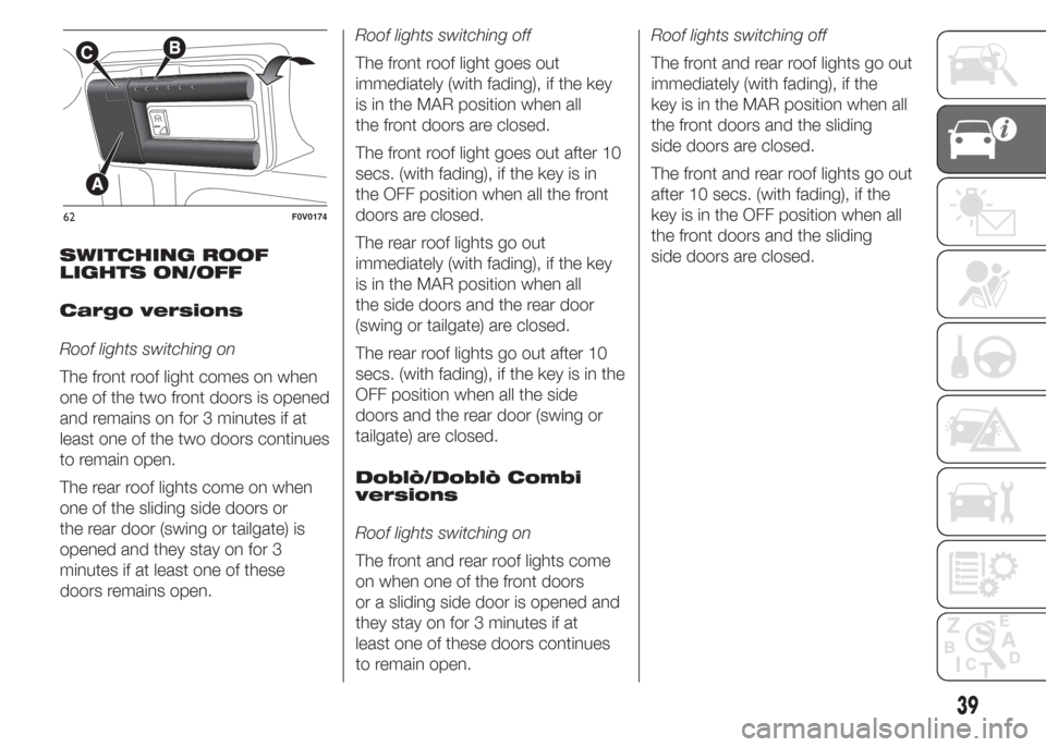 FIAT DOBLO COMBI 2015 2.G Service Manual SWITCHING ROOF
LIGHTS ON/OFF
Cargo versions
Roof lights switching on
The front roof light comes on when
one of the two front doors is opened
and remains on for 3 minutes if at
least one of the two doo