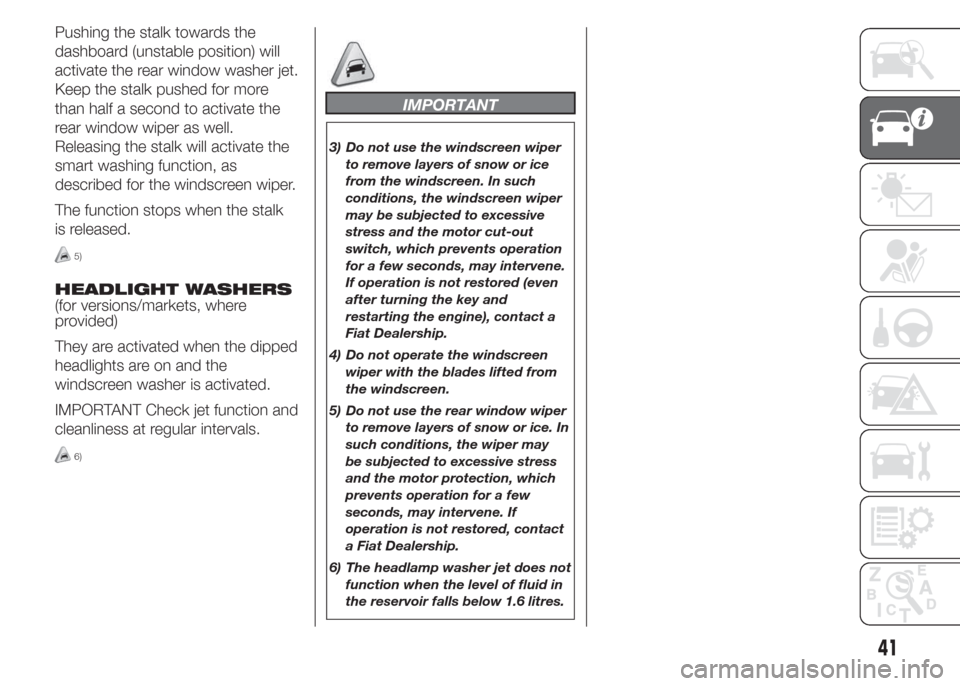 FIAT DOBLO COMBI 2015 2.G Service Manual Pushing the stalk towards the
dashboard (unstable position) will
activate the rear window washer jet.
Keep the stalk pushed for more
than half a second to activate the
rear window wiper as well.
Relea