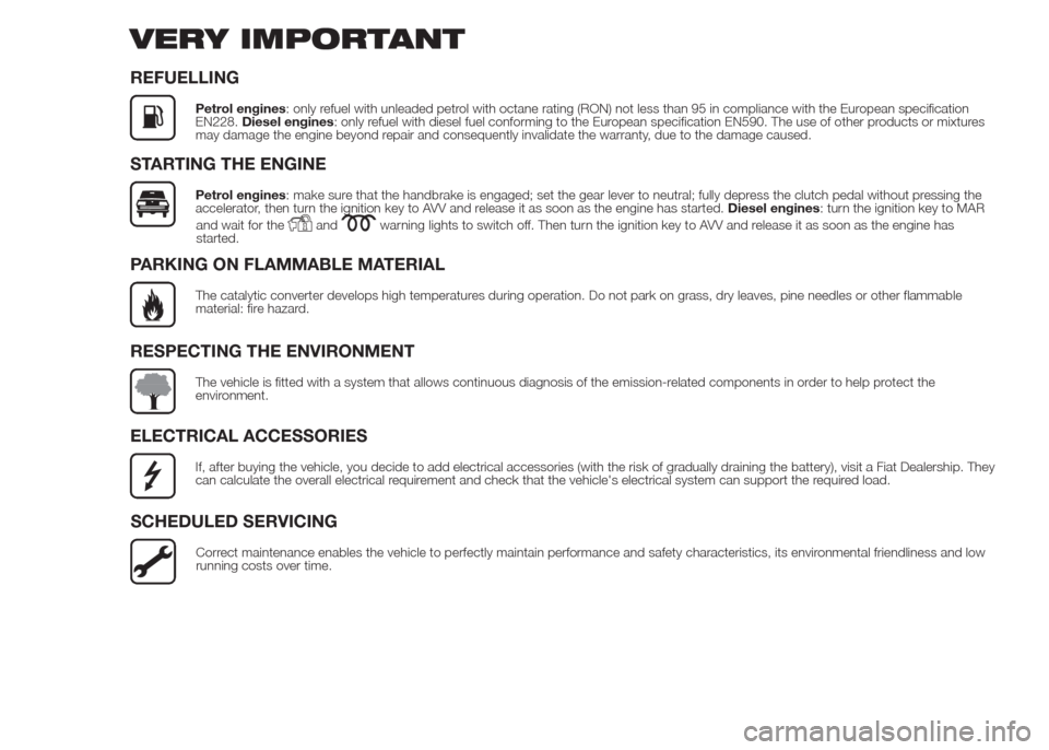 FIAT DOBLO COMBI 2015 2.G Owners Manual VERY IMPORTANT
REFUELLING
Petrol engines: only refuel with unleaded petrol with octane rating (RON) not less than 95 in compliance with the European specification
EN228.Diesel engines: only refuel wit
