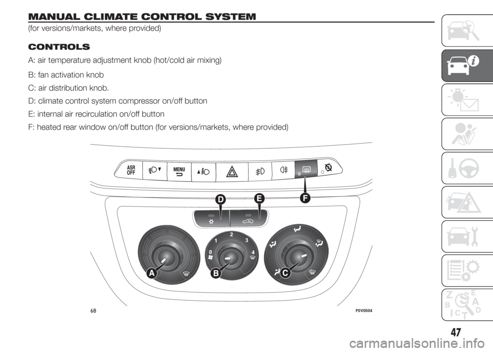 FIAT DOBLO COMBI 2015 2.G Owners Manual MANUAL CLIMATE CONTROL SYSTEM
(for versions/markets, where provided).
CONTROLS
A: air temperature adjustment knob (hot/cold air mixing)
B: fan activation knob
C: air distribution knob.
D: climate cont FIAT DOBLO COMBI 2015 2.G Owners Manual MANUAL CLIMATE CONTROL SYSTEM
(for versions/markets, where provided).
CONTROLS
A: air temperature adjustment knob (hot/cold air mixing)
B: fan activation knob
C: air distribution knob.
D: climate cont
