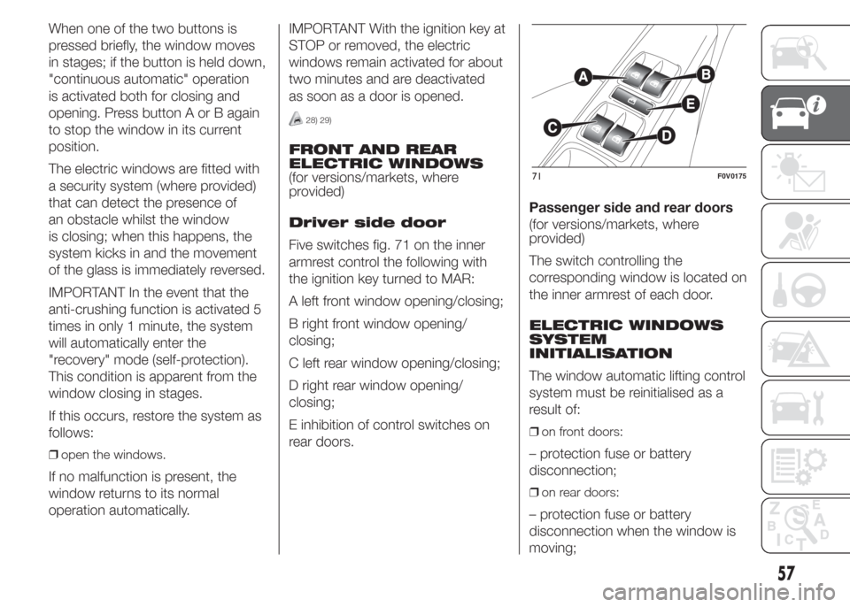 FIAT DOBLO COMBI 2015 2.G Owners Manual When one of the two buttons is
pressed briefly, the window moves
in stages; if the button is held down,
"continuous automatic" operation
is activated both for closing and
opening. Press button A or B FIAT DOBLO COMBI 2015 2.G Owners Manual When one of the two buttons is
pressed briefly, the window moves
in stages; if the button is held down,
"continuous automatic" operation
is activated both for closing and
opening. Press button A or B