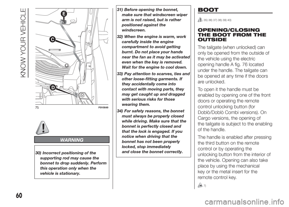 FIAT DOBLO COMBI 2015 2.G Owners Manual WARNING
30) Incorrect positioning of the
supporting rod may cause the
bonnet to drop suddenly. Perform
this operation only when the
vehicle is stationary.31) Before opening the bonnet,
make sure that FIAT DOBLO COMBI 2015 2.G Owners Manual WARNING
30) Incorrect positioning of the
supporting rod may cause the
bonnet to drop suddenly. Perform
this operation only when the
vehicle is stationary.31) Before opening the bonnet,
make sure that