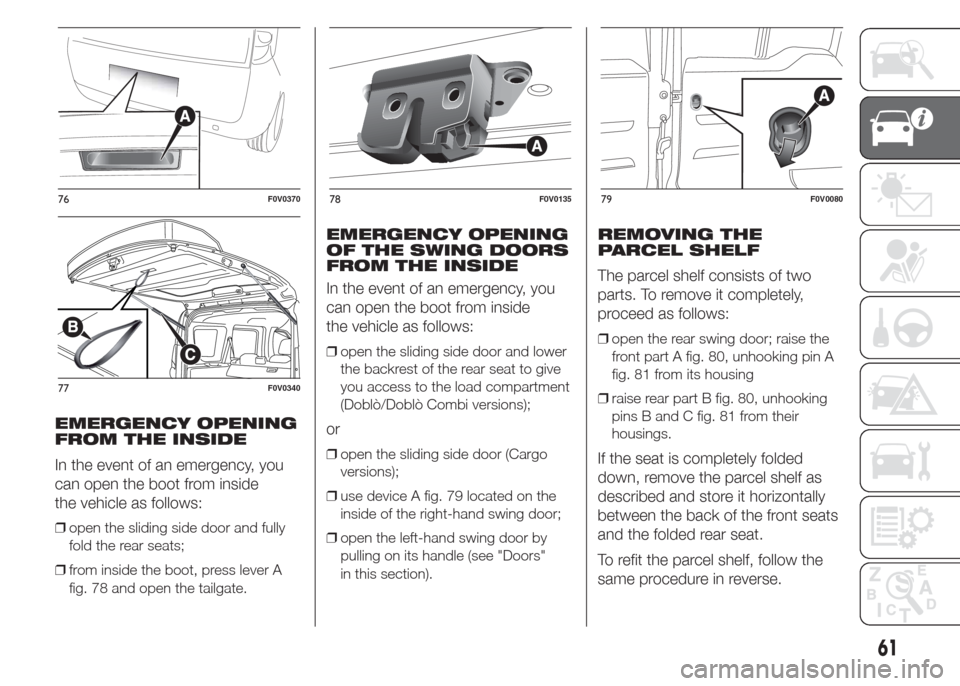 FIAT DOBLO COMBI 2015 2.G Owners Manual EMERGENCY OPENING
FROM THE INSIDE
In the event of an emergency, you
can open the boot from inside
the vehicle as follows:
❒open the sliding side door and fully
fold the rear seats;
❒from inside th FIAT DOBLO COMBI 2015 2.G Owners Manual EMERGENCY OPENING
FROM THE INSIDE
In the event of an emergency, you
can open the boot from inside
the vehicle as follows:
❒open the sliding side door and fully
fold the rear seats;
❒from inside th