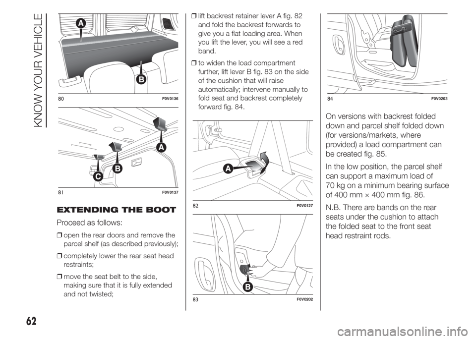 FIAT DOBLO COMBI 2015 2.G Owners Manual EXTENDING THE BOOT
Proceed as follows:
❒open the rear doors and remove the
parcel shelf (as described previously);
❒completely lower the rear seat head
restraints;
❒move the seat belt to the sid FIAT DOBLO COMBI 2015 2.G Owners Manual EXTENDING THE BOOT
Proceed as follows:
❒open the rear doors and remove the
parcel shelf (as described previously);
❒completely lower the rear seat head
restraints;
❒move the seat belt to the sid