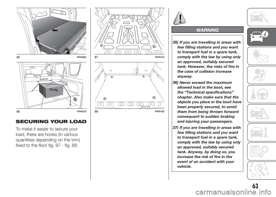 FIAT DOBLO COMBI 2015 2.G Owners Manual SECURING YOUR LOAD
To make it easier to secure your
load, there are hooks (in various
quantities depending on the trim)
fixed to the floor fig. 87 - fig. 88.
WARNING
35) If you are travelling in areas FIAT DOBLO COMBI 2015 2.G Owners Manual SECURING YOUR LOAD
To make it easier to secure your
load, there are hooks (in various
quantities depending on the trim)
fixed to the floor fig. 87 - fig. 88.
WARNING
35) If you are travelling in areas