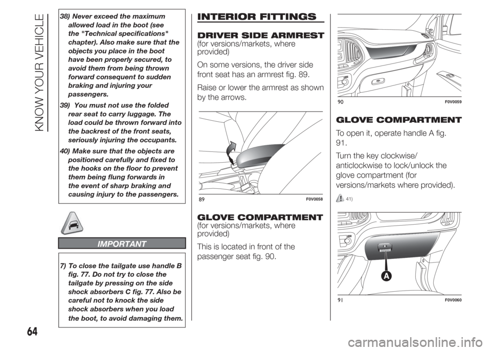 FIAT DOBLO COMBI 2015 2.G Owners Manual 38) Never exceed the maximum
allowed load in the boot (see
the "Technical specifications"
chapter). Also make sure that the
objects you place in the boot
have been properly secured, to
avoid them from