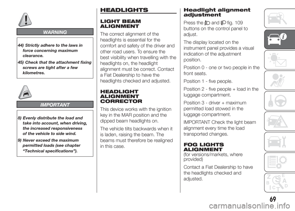 FIAT DOBLO COMBI 2015 2.G Owners Manual WARNING
44) Strictly adhere to the laws in
force concerning maximum
clearance.
45) Check that the attachment fixing
screws are tight after a few
kilometres.
IMPORTANT
8) Evenly distribute the load and