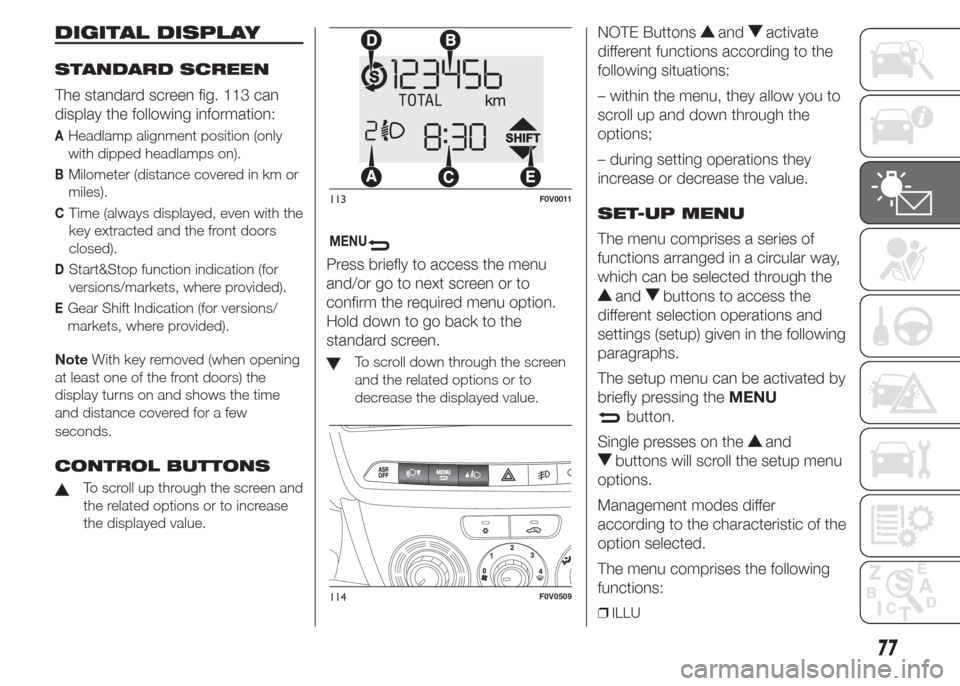 FIAT DOBLO COMBI 2015 2.G Owners Manual DIGITAL DISPLAY
STANDARD SCREEN
The standard screen fig. 113 can
display the following information:
AHeadlamp alignment position (only
with dipped headlamps on).
BMilometer (distance covered in km or
FIAT DOBLO COMBI 2015 2.G Owners Manual DIGITAL DISPLAY
STANDARD SCREEN
The standard screen fig. 113 can
display the following information:
AHeadlamp alignment position (only
with dipped headlamps on).
BMilometer (distance covered in km or