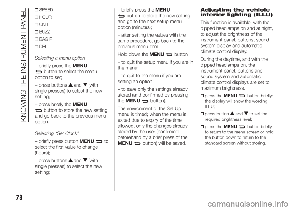 FIAT DOBLO COMBI 2015 2.G Owners Manual ❒SPEED
❒HOUR
❒UNIT
❒BUZZ
❒BAG P
❒DRL
Selecting a menu option
– briefly press theMENU
button to select the menu
option to set;
– press buttons
and(with
single presses) to select the new FIAT DOBLO COMBI 2015 2.G Owners Manual ❒SPEED
❒HOUR
❒UNIT
❒BUZZ
❒BAG P
❒DRL
Selecting a menu option
– briefly press theMENU
button to select the menu
option to set;
– press buttons
and(with
single presses) to select the new
