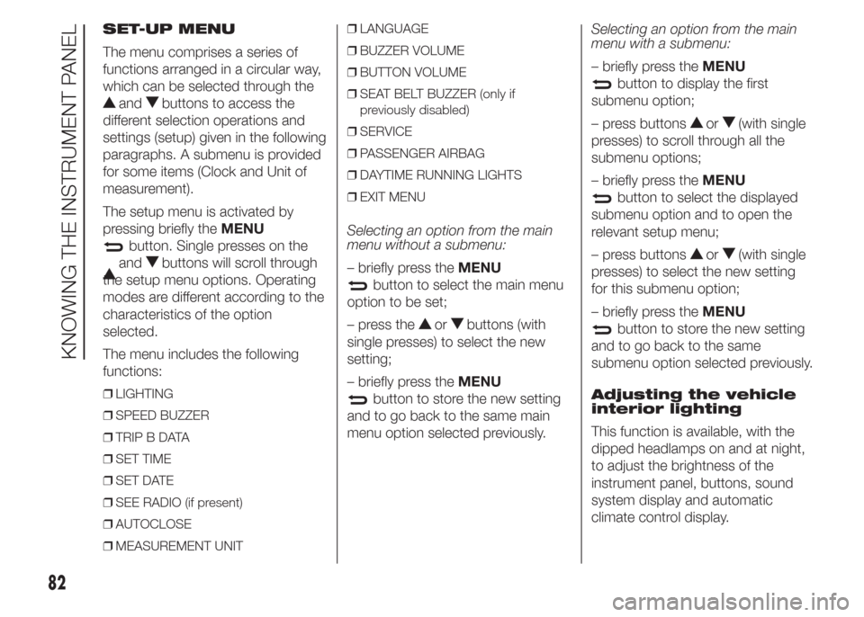 FIAT DOBLO COMBI 2015 2.G Owners Manual SET-UP MENU
The menu comprises a series of
functions arranged in a circular way,
which can be selected through the
andbuttons to access the
different selection operations and
settings (setup) given in FIAT DOBLO COMBI 2015 2.G Owners Manual SET-UP MENU
The menu comprises a series of
functions arranged in a circular way,
which can be selected through the
andbuttons to access the
different selection operations and
settings (setup) given in