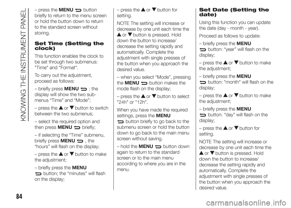 FIAT DOBLO COMBI 2015 2.G Owners Manual – press theMENUbutton
briefly to return to the menu screen
or hold the button down to return
to the standard screen without
storing.
Set Time (Setting the
clock)
This function enables the clock to
b FIAT DOBLO COMBI 2015 2.G Owners Manual – press theMENUbutton
briefly to return to the menu screen
or hold the button down to return
to the standard screen without
storing.
Set Time (Setting the
clock)
This function enables the clock to
b