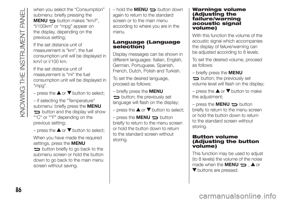 FIAT DOBLO COMBI 2015 2.G Owners Manual when you select the “Consumption”
submenu: briefly pressing the
MENU
button makes “km/l”,
“l/100km” or “mpg” appear on
the display, depending on the
previous setting;
If the set distan