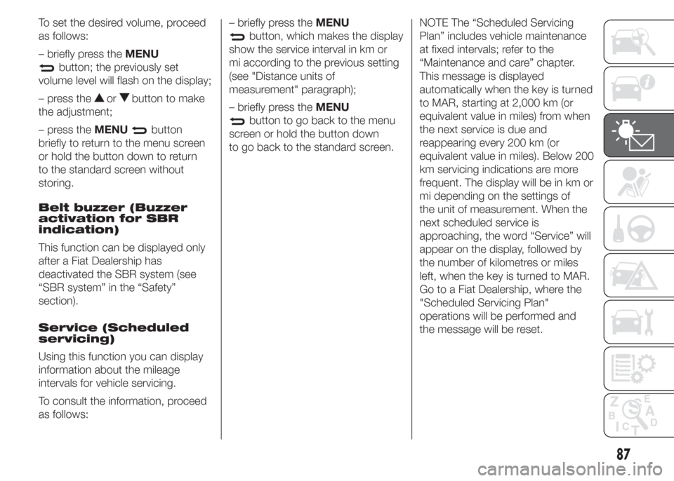 FIAT DOBLO COMBI 2015 2.G Owners Manual To set the desired volume, proceed
as follows:
– briefly press theMENU
button; the previously set
volume level will flash on the display;
– press the
orbutton to make
the adjustment;
– press the FIAT DOBLO COMBI 2015 2.G Owners Manual To set the desired volume, proceed
as follows:
– briefly press theMENU
button; the previously set
volume level will flash on the display;
– press the
orbutton to make
the adjustment;
– press the
