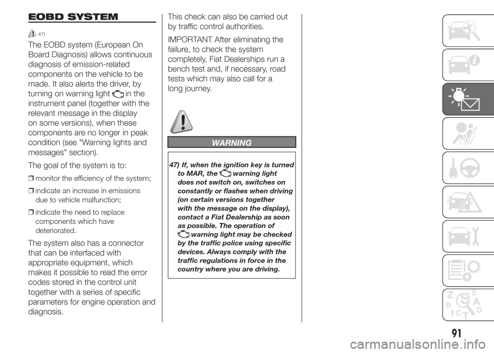FIAT DOBLO COMBI 2015 2.G Owners Manual EOBD SYSTEM
47)
The EOBD system (European On
Board Diagnosis) allows continuous
diagnosis of emission-related
components on the vehicle to be
made. It also alerts the driver, by
turning on warning lig