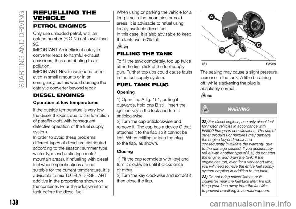 FIAT DOBLO COMBI 2016 2.G Owners Manual REFUELLING THE
VEHICLE
PETROL ENGINES
Only use unleaded petrol, with an
octane number (R.O.N.) not lower than
95.
IMPORTANT An inefficient catalytic
converter leads to harmful exhaust
emissions, thus 